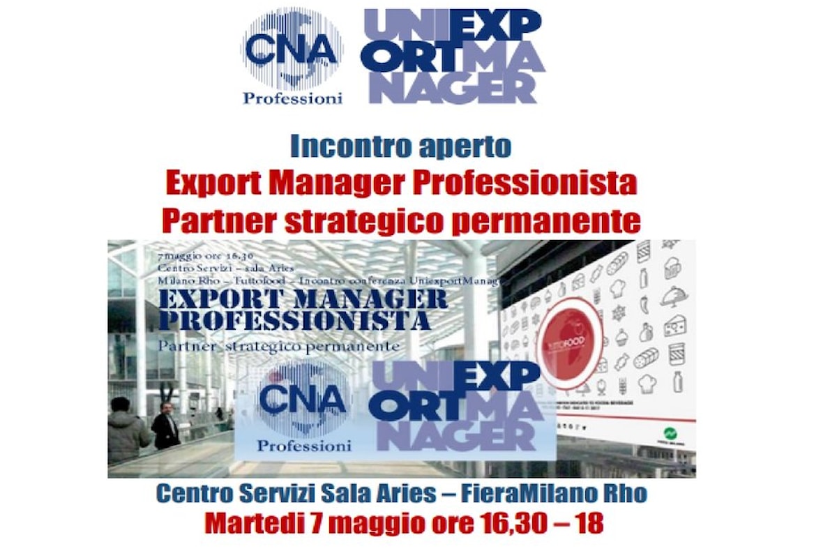 Tuttofood, 7 maggio 2019: incontro aperto UNIEXPORTMANAGER - CNA - Comune di Milano su Export Manager il Partner strategico permanente